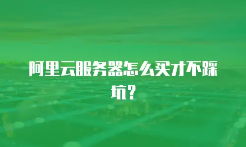 阿里云服务器怎么买才不踩坑？
