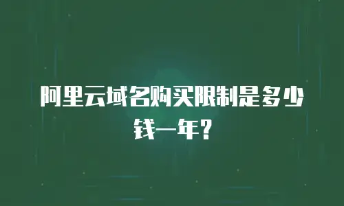 阿里云域名购买限制是多少钱一年？