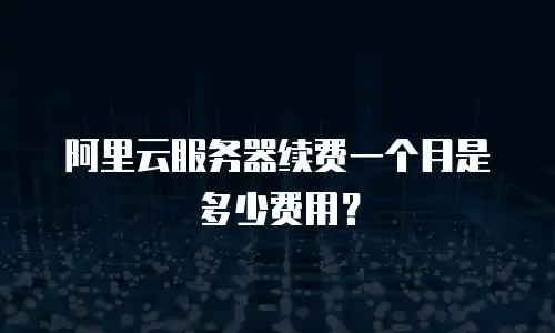 阿里云服务器续费一个月是多少费用？