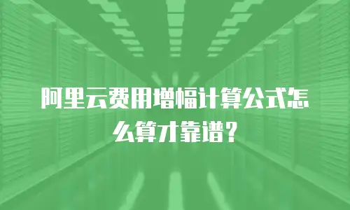 阿里云费用增幅计算公式怎么算才靠谱？