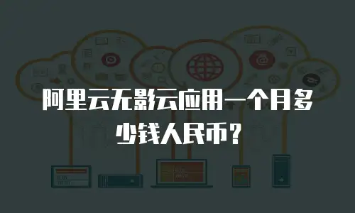 阿里云无影云应用一个月多少钱人民币？