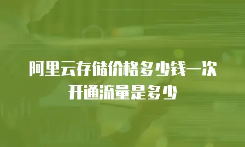 阿里云存储价格多少钱一次开通流量是多少