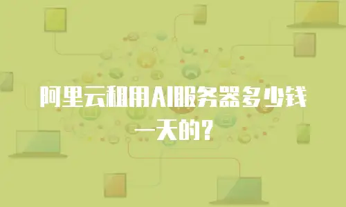 阿里云租用AI服务器多少钱一天的？