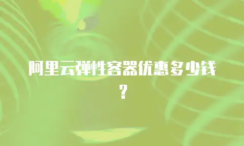 阿里云弹性容器优惠多少钱？