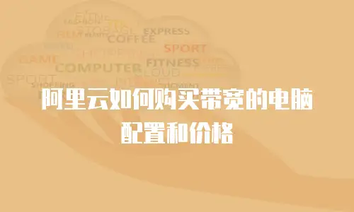 阿里云如何购买带宽的电脑配置和价格
