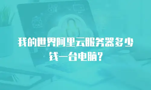 我的世界阿里云服务器多少钱一台电脑？