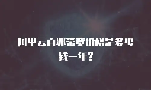 阿里云百兆带宽价格是多少钱一年？