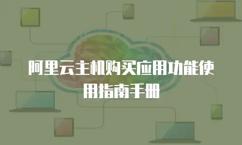 阿里云主机购买应用功能使用指南手册