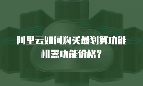 阿里云如何购买最划算功能机器功能价格？