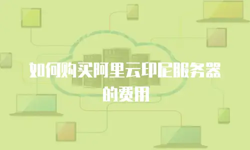 如何购买阿里云印尼服务器的费用