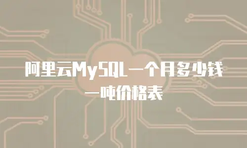 阿里云MySQL一个月多少钱一吨价格表