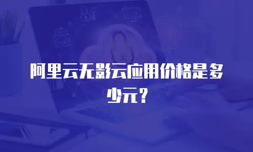 阿里云无影云应用价格是多少元？
