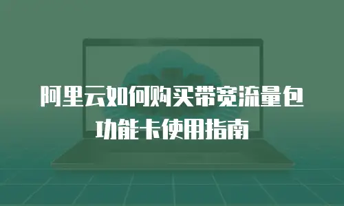 阿里云如何购买带宽流量包功能卡使用指南