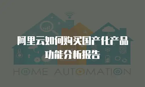 阿里云如何购买国产化产品功能分析报告