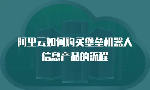 阿里云如何购买堡垒机器人信息产品的流程