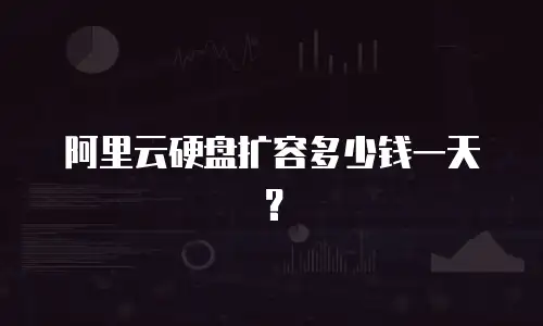 阿里云硬盘扩容多少钱一天？