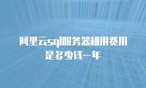 阿里云sql服务器租用费用是多少钱一年