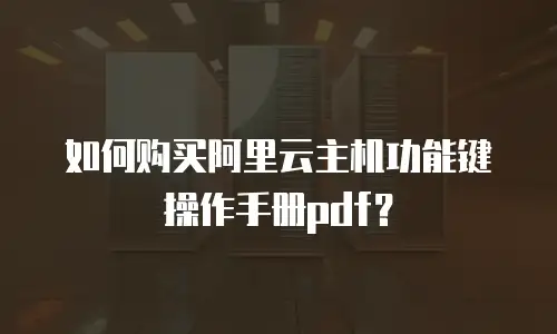 如何购买阿里云主机功能键操作手册pdf？