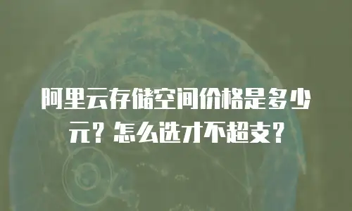 阿里云存储空间价格是多少元？怎么选才不超支？