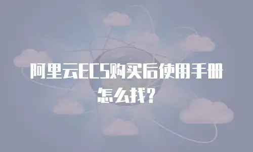 阿里云ECS购买后使用手册怎么找？