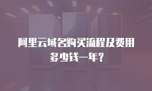 阿里云域名购买流程及费用多少钱一年？