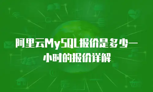 阿里云MySQL报价是多少一小时的报价详解