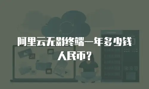 阿里云无影终端一年多少钱人民币？