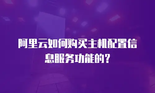 阿里云如何购买主机配置信息服务功能的？