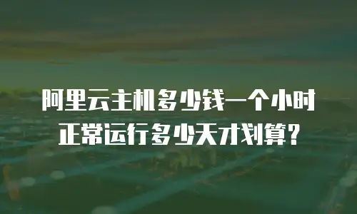 阿里云主机多少钱一个小时 正常运行多少天才划算？