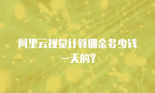 阿里云视觉计算佣金多少钱一天的？