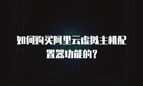 如何购买阿里云虚拟主机配置器功能的？
