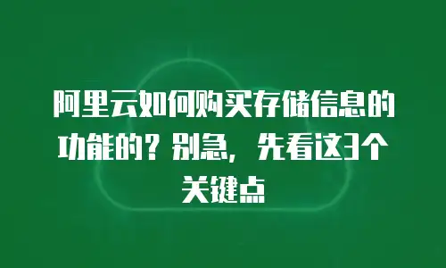 阿里云如何购买存储信息的功能的？别急，先看这3个关键点