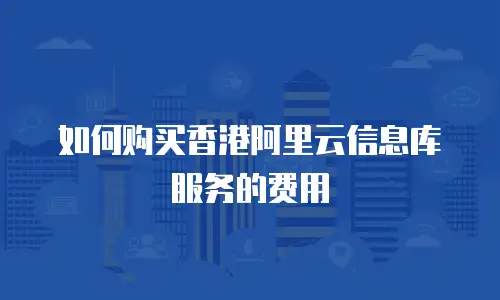 如何购买香港阿里云信息库服务的费用