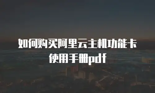 如何购买阿里云主机功能卡使用手册pdf