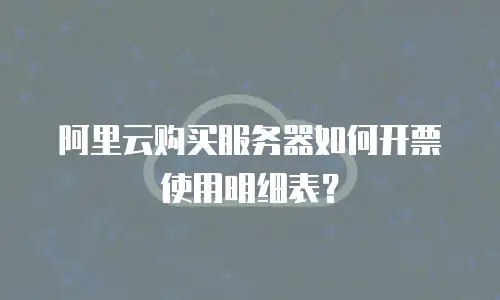 阿里云购买服务器如何开票使用明细表？