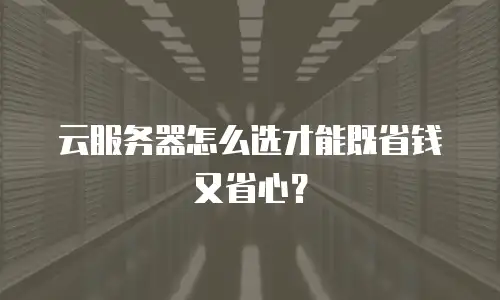 云服务器怎么选才能既省钱又省心？
