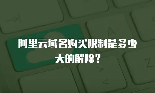 阿里云域名购买限制是多少天的解除？