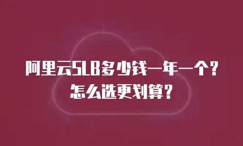 阿里云SLB多少钱一年一个？怎么选更划算？