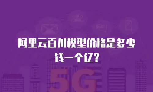阿里云百川模型价格是多少钱一个亿？