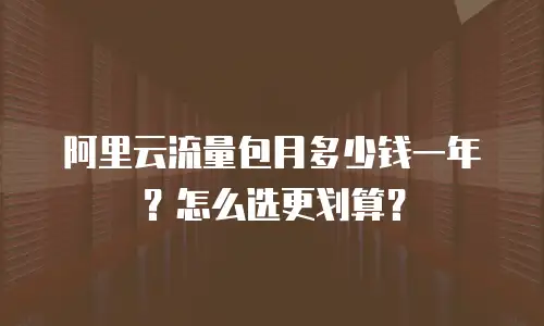阿里云流量包月多少钱一年？怎么选更划算？
