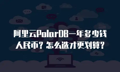 阿里云PolarDB一年多少钱人民币？怎么选才更划算？
