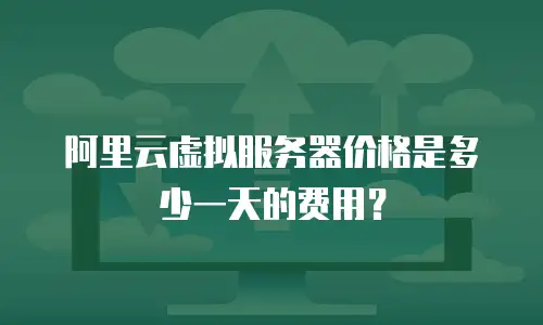阿里云虚拟服务器价格是多少一天的费用？