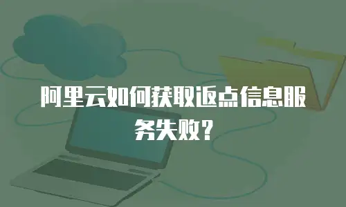 阿里云如何获取返点信息服务失败？