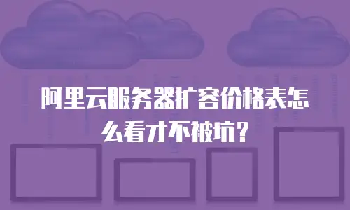 阿里云服务器扩容价格表怎么看才不被坑？