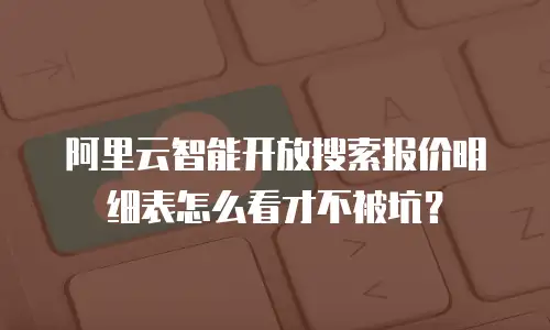 阿里云智能开放搜索报价明细表怎么看才不被坑？