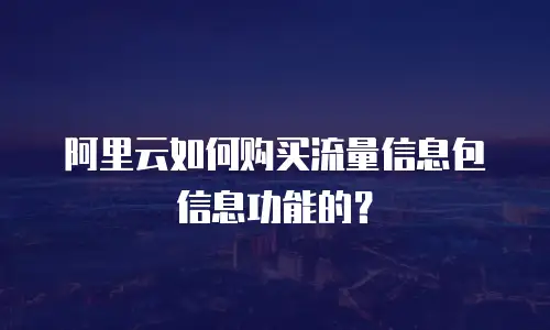 阿里云如何购买流量信息包信息功能的？