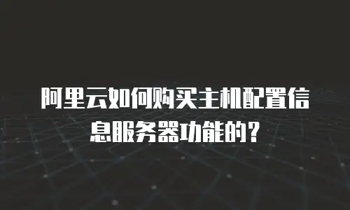 阿里云如何购买主机配置信息服务器功能的？