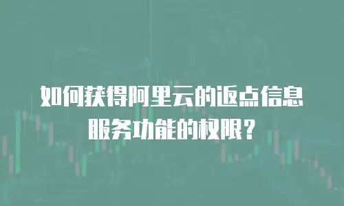 如何获得阿里云的返点信息服务功能的权限？