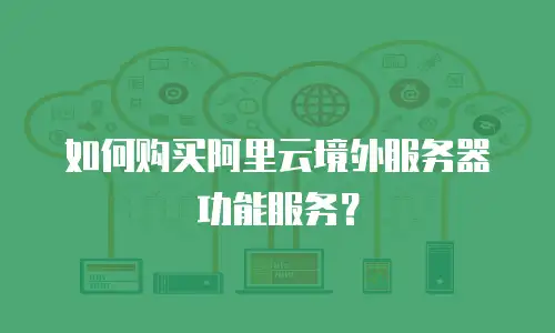 如何购买阿里云境外服务器功能服务？
