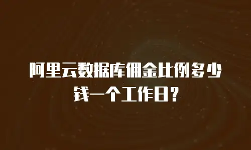 阿里云数据库佣金比例多少钱一个工作日？